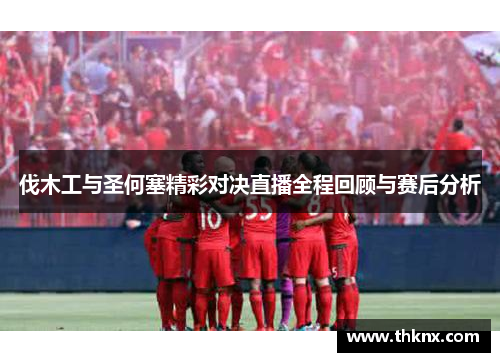 伐木工与圣何塞精彩对决直播全程回顾与赛后分析