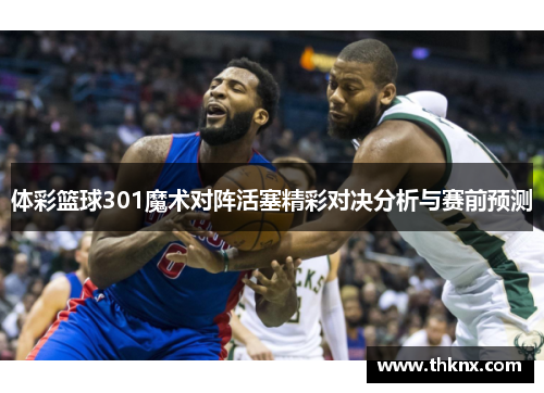 体彩篮球301魔术对阵活塞精彩对决分析与赛前预测