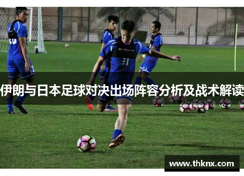 伊朗与日本足球对决出场阵容分析及战术解读