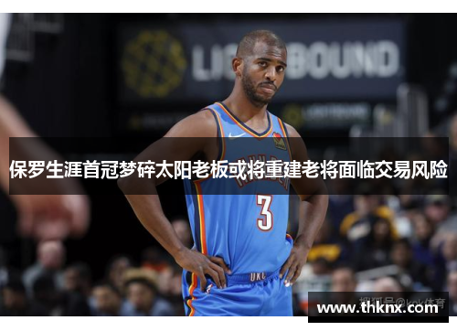 保罗生涯首冠梦碎太阳老板或将重建老将面临交易风险