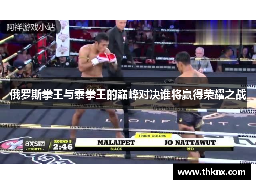 俄罗斯拳王与泰拳王的巅峰对决谁将赢得荣耀之战