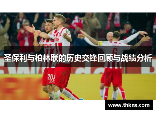 圣保利与柏林联的历史交锋回顾与战绩分析