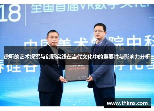 徐昕的艺术探索与创新实践在当代文化中的重要性与影响力分析