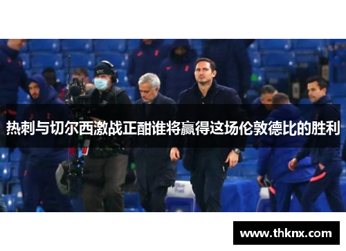热刺与切尔西激战正酣谁将赢得这场伦敦德比的胜利
