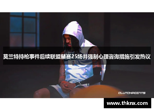 莫兰特持枪事件后续联盟禁赛25场并强制心理咨询措施引发热议
