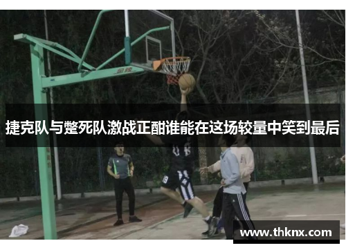 捷克队与蹩死队激战正酣谁能在这场较量中笑到最后