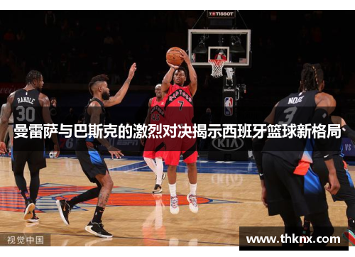 曼雷萨与巴斯克的激烈对决揭示西班牙篮球新格局
