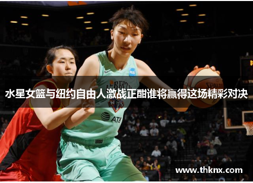 水星女篮与纽约自由人激战正酣谁将赢得这场精彩对决