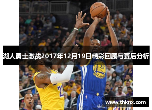 湖人勇士激战2017年12月19日精彩回顾与赛后分析