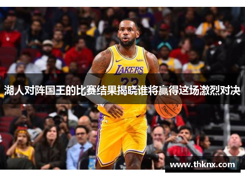湖人对阵国王的比赛结果揭晓谁将赢得这场激烈对决
