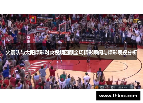 火箭队与太阳精彩对决视频回顾全场精彩瞬间与精彩表现分析