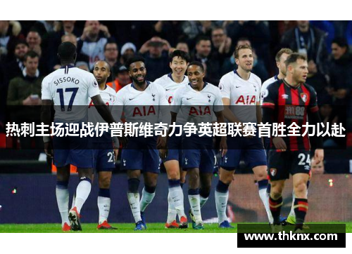 热刺主场迎战伊普斯维奇力争英超联赛首胜全力以赴