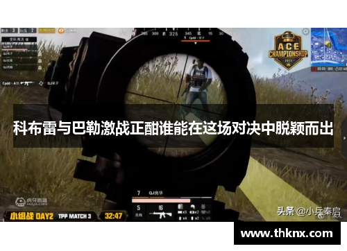 科布雷与巴勒激战正酣谁能在这场对决中脱颖而出
