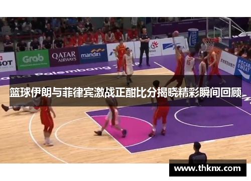 篮球伊朗与菲律宾激战正酣比分揭晓精彩瞬间回顾