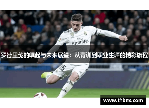 罗德里戈的崛起与未来展望：从青训到职业生涯的精彩旅程